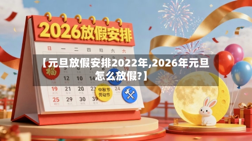 【元旦放假安排2022年,2026年元旦怎么放假?】-第2张图片