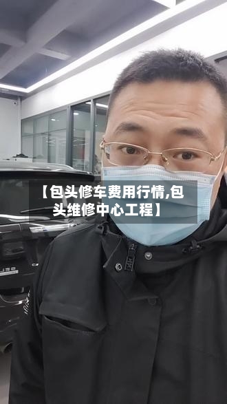 【包头修车费用行情,包头维修中心工程】
