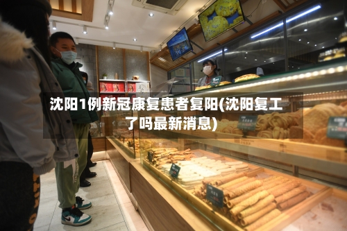 沈阳1例新冠康复患者复阳(沈阳复工了吗最新消息)-第2张图片