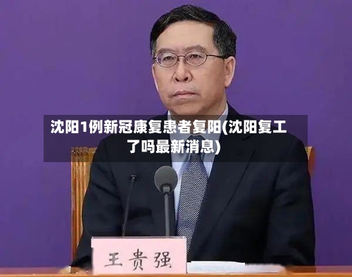 沈阳1例新冠康复患者复阳(沈阳复工了吗最新消息)