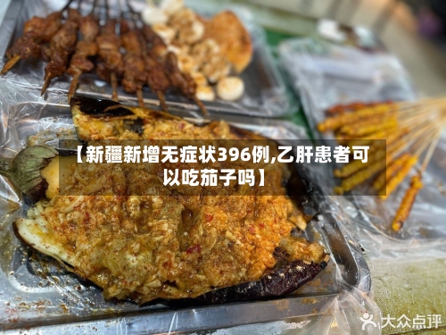 【新疆新增无症状396例,乙肝患者可以吃茄子吗】