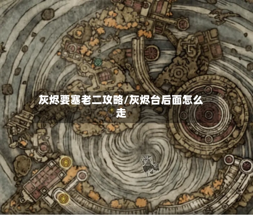 灰烬要塞老二攻略/灰烬台后面怎么走