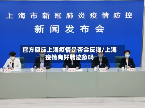 官方回应上海疫情是否会反弹/上海疫情有好转迹象吗-第2张图片