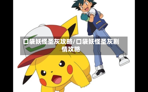 口袋妖怪圣灰攻略/口袋妖怪圣灰剧情攻略-第2张图片