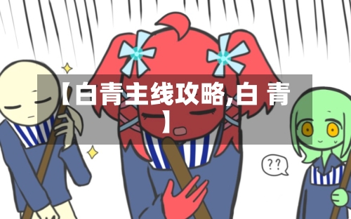 【白青主线攻略,白 青】-第1张图片
