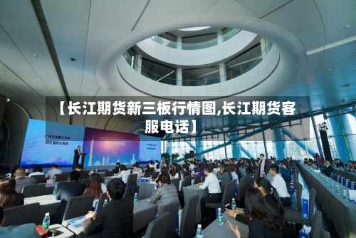 【长江期货新三板行情图,长江期货客服电话】