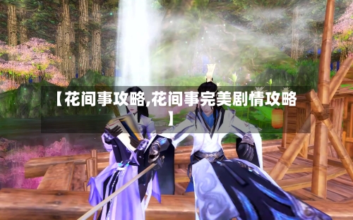 【花间事攻略,花间事完美剧情攻略】