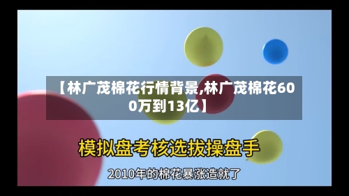 【林广茂棉花行情背景,林广茂棉花600万到13亿】-第2张图片