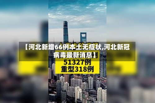 【河北新增66例本土无症状,河北新冠病毒最新消息】-第2张图片