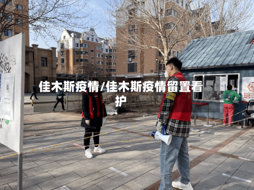佳木斯疫情/佳木斯疫情留置看护-第1张图片