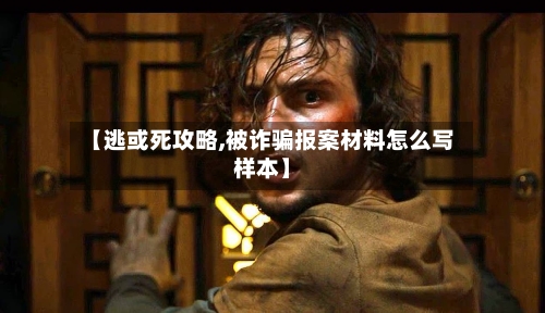 【逃或死攻略,被诈骗报案材料怎么写样本】