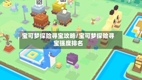 宝可梦探险寻宝攻略/宝可梦探险寻宝强度排名-第2张图片