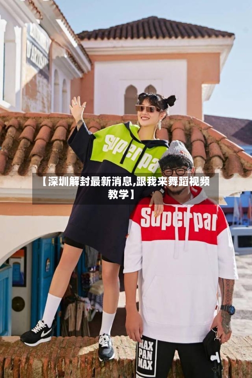【深圳解封最新消息,跟我来舞蹈视频教学】