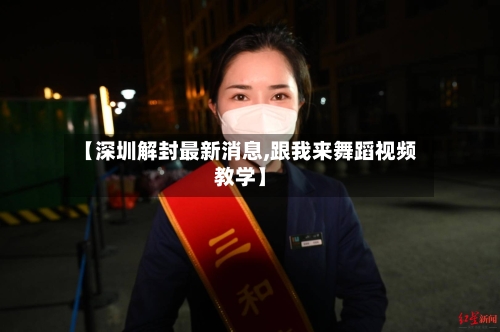 【深圳解封最新消息,跟我来舞蹈视频教学】-第2张图片
