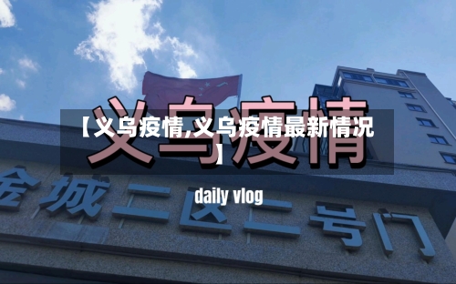 【义乌疫情,义乌疫情最新情况】