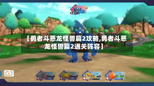 【勇者斗恶龙怪兽篇2攻略,勇者斗恶龙怪兽篇2通关阵容】-第1张图片