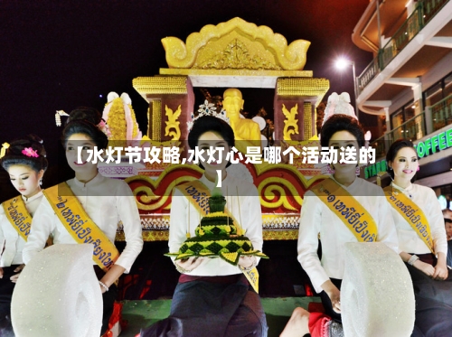 【水灯节攻略,水灯心是哪个活动送的】-第1张图片