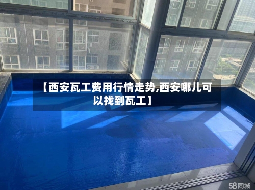 【西安瓦工费用行情走势,西安哪儿可以找到瓦工】-第2张图片