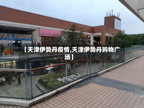 【天津伊势丹疫情,天津伊势丹购物广场】-第1张图片