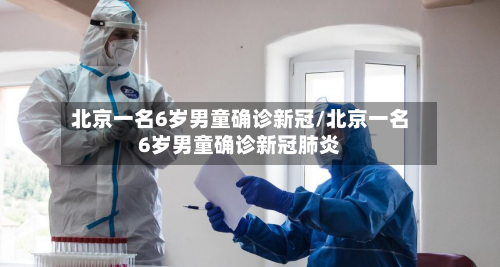 北京一名6岁男童确诊新冠/北京一名6岁男童确诊新冠肺炎-第1张图片