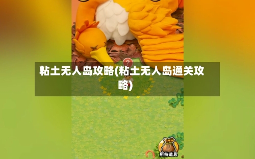 粘土无人岛攻略(粘土无人岛通关攻略)-第1张图片