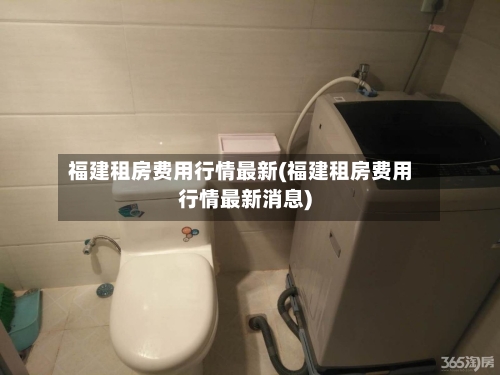 福建租房费用行情最新(福建租房费用行情最新消息)-第1张图片