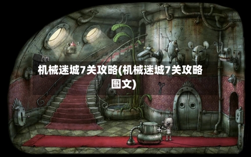 机械迷城7关攻略(机械迷城7关攻略图文)-第1张图片