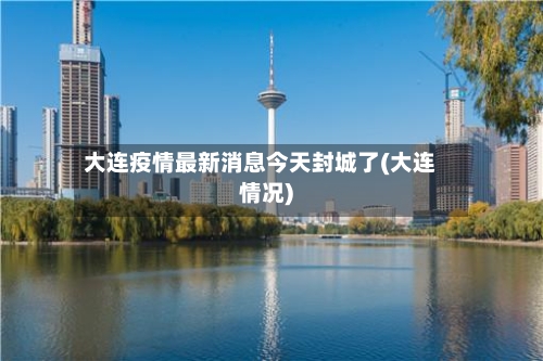 大连疫情最新消息今天封城了(大连情况)-第3张图片