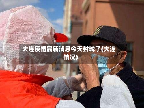 大连疫情最新消息今天封城了(大连情况)-第2张图片