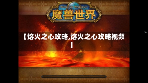 【熔火之心攻略,熔火之心攻略视频】