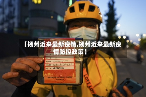 【扬州近来最新疫情,扬州近来最新疫情防控政策】-第1张图片