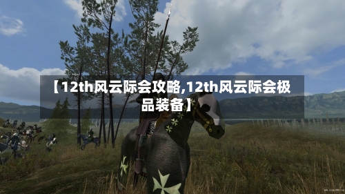 【12th风云际会攻略,12th风云际会极品装备】-第1张图片