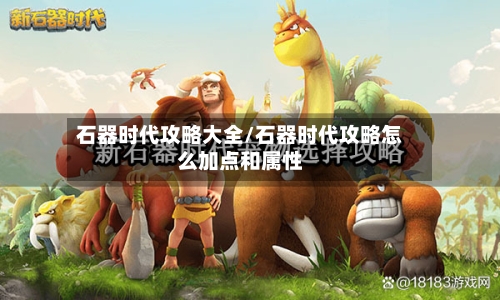 石器时代攻略大全/石器时代攻略怎么加点和属性-第1张图片
