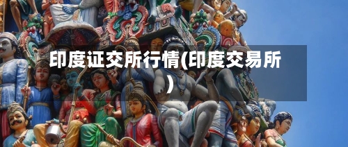 印度证交所行情(印度交易所)-第1张图片