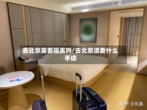 去北京需要隔离吗/去北京须要什么手续-第1张图片