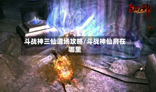 斗战神三仙道场攻略/斗战神仙府在哪里-第1张图片