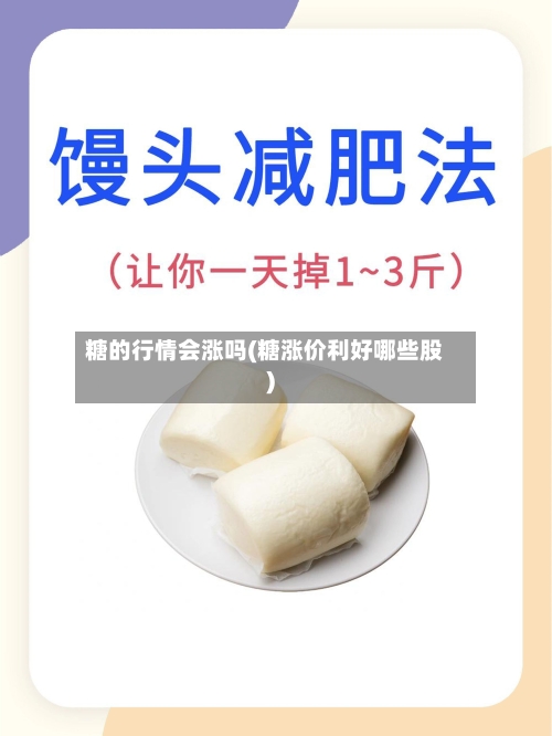 糖的行情会涨吗(糖涨价利好哪些股)-第2张图片