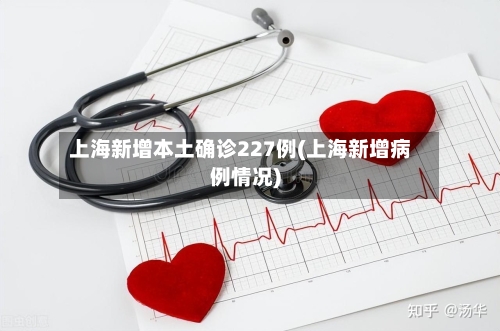 上海新增本土确诊227例(上海新增病例情况)-第3张图片