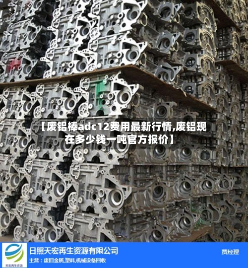 【废铝棒adc12费用最新行情,废铝现在多少钱一吨官方报价】-第2张图片