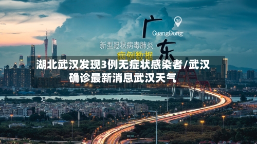 湖北武汉发现3例无症状感染者/武汉确诊最新消息武汉天气