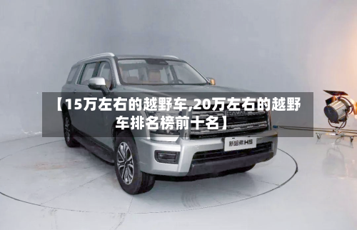 【15万左右的越野车,20万左右的越野车排名榜前十名】-第3张图片