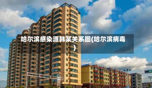 哈尔滨感染源韩某关系图(哈尔滨病毒)-第2张图片