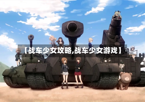 【战车少女攻略,战车少女游戏】-第2张图片