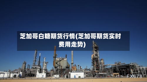 芝加哥白糖期货行情(芝加哥期货实时费用走势)-第2张图片