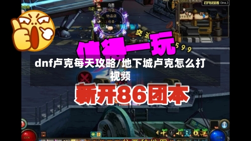 dnf卢克每天攻略/地下城卢克怎么打视频-第2张图片