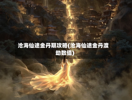 沧海仙途金丹期攻略(沧海仙途金丹渡劫数值)-第2张图片