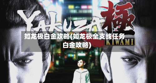 如龙极白金攻略(如龙极全支线任务白金攻略)-第1张图片