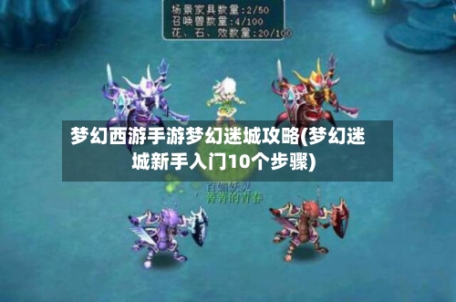 梦幻西游手游梦幻迷城攻略(梦幻迷城新手入门10个步骤)-第2张图片