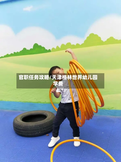 官职任务攻略/天津格林世界幼儿园学费-第3张图片