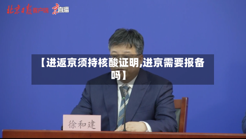 【进返京须持核酸证明,进京需要报备吗】-第2张图片